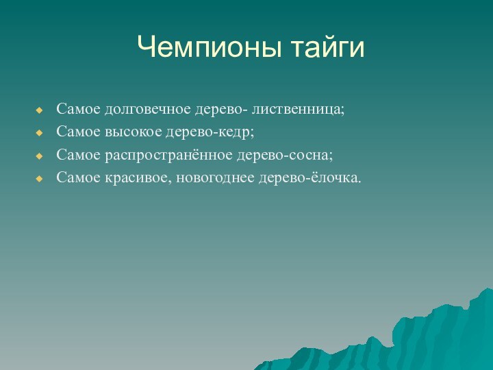 Чемпионы тайгиСамое долговечное дерево- лиственница;Самое высокое дерево-кедр;Самое распространённое дерево-сосна;Самое красивое, новогоднее дерево-ёлочка.