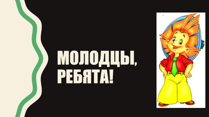 Молодцы, ребята!