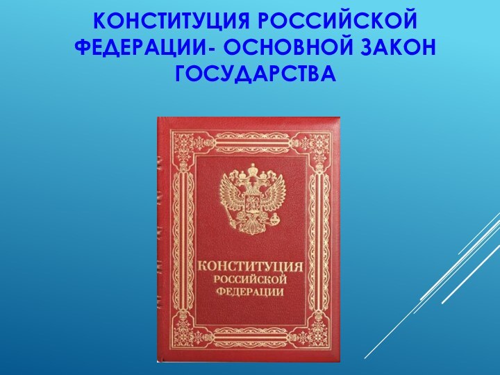 КОНСТИТУЦИЯ РОССИЙСКОЙ ФЕДЕРАЦИИ- ОСНОВНОЙ ЗАКОН ГОСУДАРСТВА