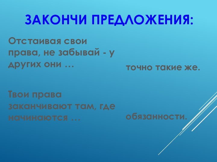 ЗАКОНЧИ ПРЕДЛОЖЕНИЯ:точно такие же.обязанности.Отстаивая свои права, не забывай - у других они