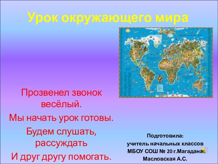 Урок окружающего мираПрозвенел звонок весёлый.Мы начать урок готовы.Будем слушать, рассуждатьИ друг другу