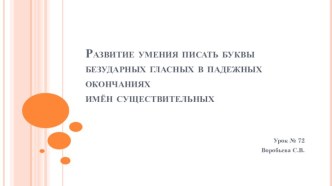 Развитие умения писать буквы безударных гласных в падежных окончаниях имен существительных презентация к уроку по русскому языку (4 класс)