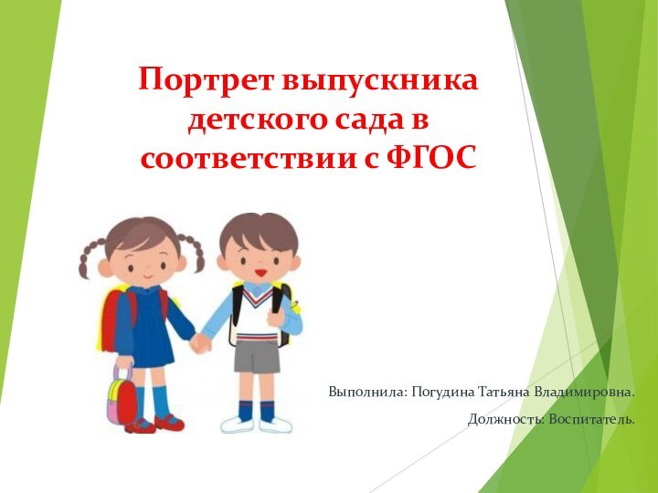 Портрет выпускника детского сада в соответствии с ФГОСВыполнила: Погудина Татьяна Владимировна.Должность: Воспитатель.