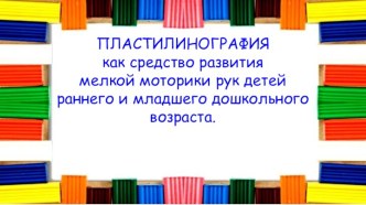 Презентация Пластилинография как средство развития мелкой моторики рук детей младшего дошкольного возраста презентация к уроку по аппликации, лепке (младшая группа)