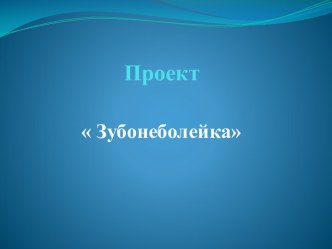 Проект Зубонеболейка презентация к уроку (старшая, подготовительная группа) по теме