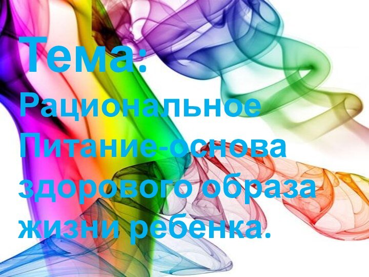 Тема: РациональноеПитание-основа здорового образажизни ребенка.