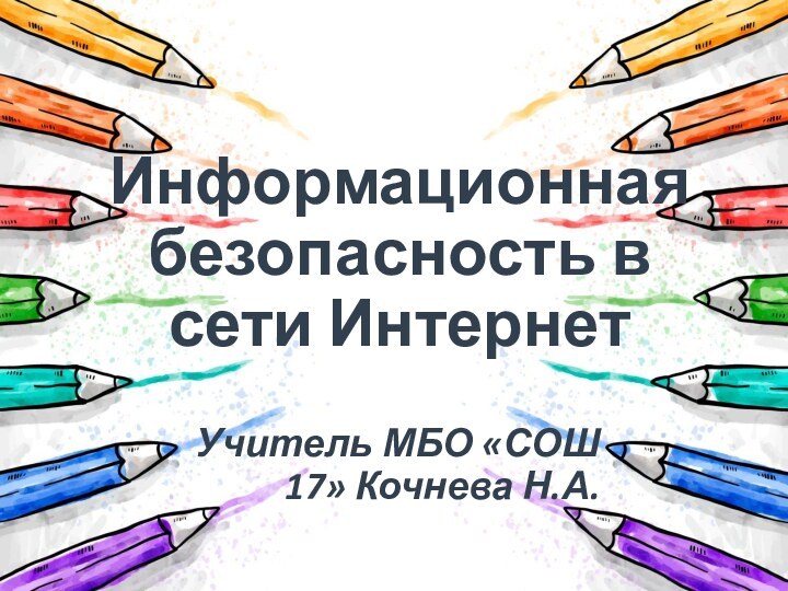 Информационная безопасность в сети ИнтернетУчитель МБО «СОШ 17» Кочнева Н.А.