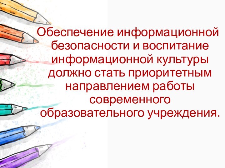 Обеспечение информационной безопасности и воспитание информационной культуры должно стать приоритетным направлением работы современного образовательного учреждения.