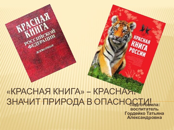 «Красная книга» – Красная! Значит природа в опасности!Подготовила: воспитатель Гордейко Татьяна Александровна