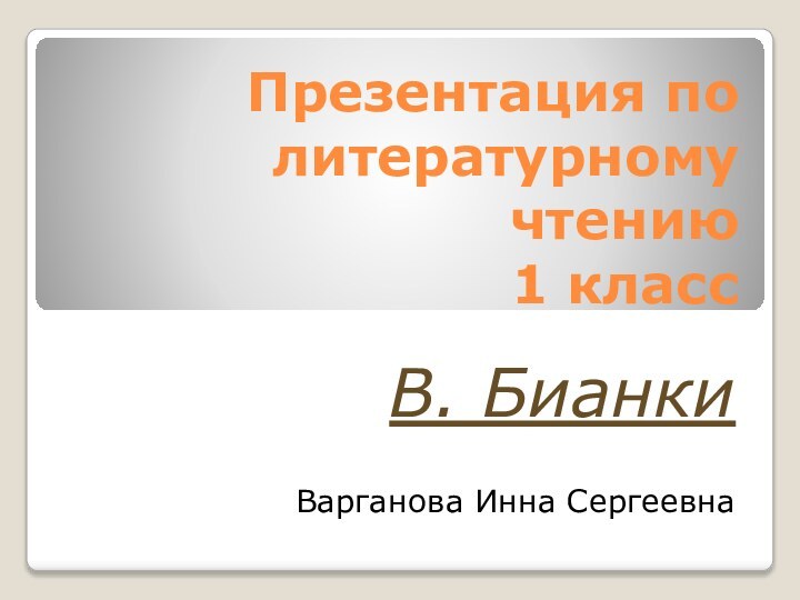 Презентация по литературному чтению  1 классВ. Бианки Варганова Инна Сергеевна