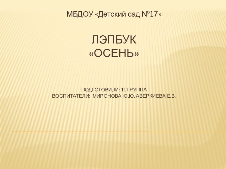 Лэпбук «Осень»   подготовили: 11 группа воспитатели: Миронова Ю.ю. Аверкиева Е.В.МБДОУ «Детский сад №17»