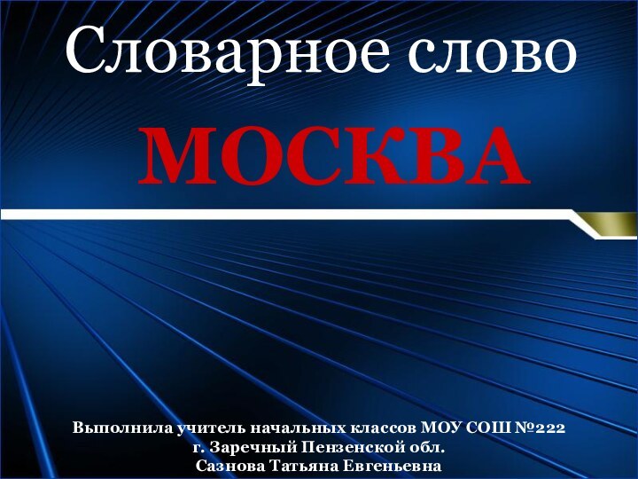 Словарное словоМОСКВАВыполнила учитель начальных классов МОУ СОШ №222 г. Заречный Пензенской обл. Сазнова Татьяна Евгеньевна