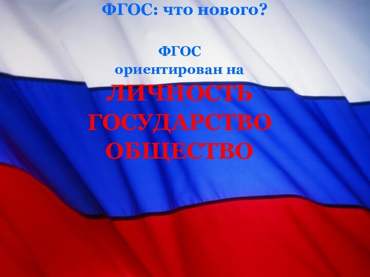 ФГОС: что нового?  ФГОС ориентирован наЛИЧНОСТЬГОСУДАРСТВООБЩЕСТВО