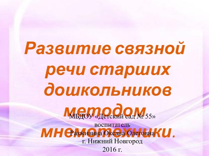 Развитие связной речи старших дошкольниковметодом мнемотехники.МБДОУ «Детский сад № 55»воспитатель Разживина Оксана