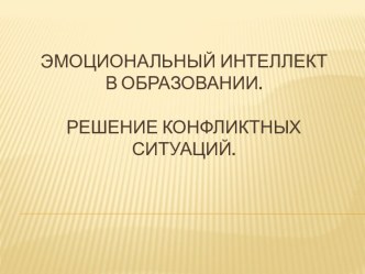 Эмоциональный интеллект в образовании.решение конфликтных ситуаций. презентация