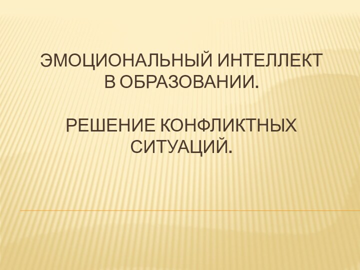 Эмоциональный интеллект  в образовании.   Решение конфликтных ситуаций.