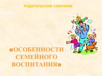 Родительское собрание Особенности семейного воспитания методическая разработка (1 класс) по теме