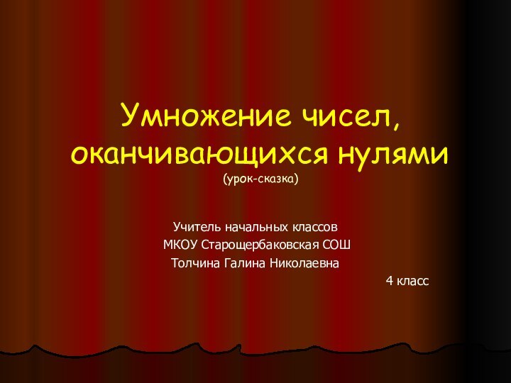 Умножение чисел, оканчивающихся нулями  (урок-сказка)Учитель начальных классов  МКОУ Старощербаковская СОШТолчина