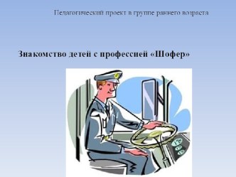 Педагогический проект в группе раннего возраста Знакомство с профессией шофер презентация к уроку (младшая группа)