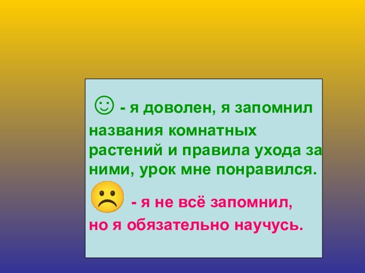 ☺- я доволен, я запомнил названия комнатных растений и правила ухода за