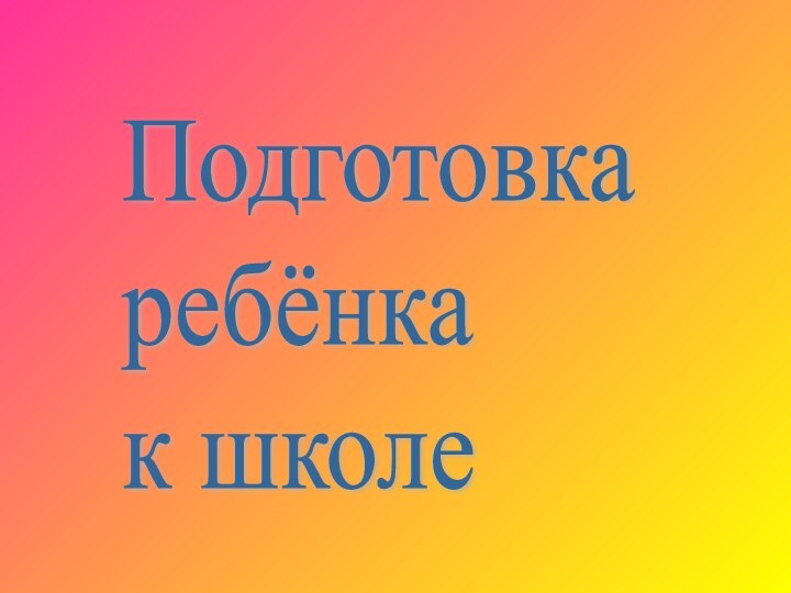 Подготовка  ребёнка  к школе