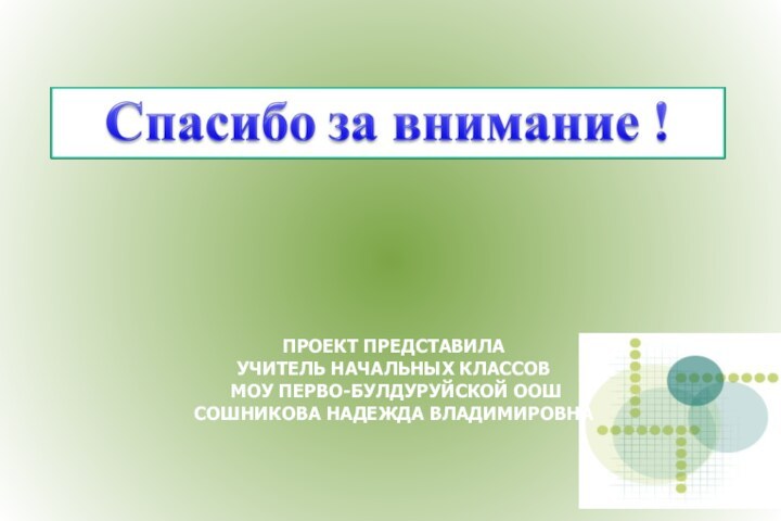 ПРОЕКТ ПРЕДСТАВИЛА  УЧИТЕЛЬ НАЧАЛЬНЫХ КЛАССОВ  МОУ ПЕРВО-БУЛДУРУЙСКОЙ ООШ СОШНИКОВА НАДЕЖДА ВЛАДИМИРОВНА