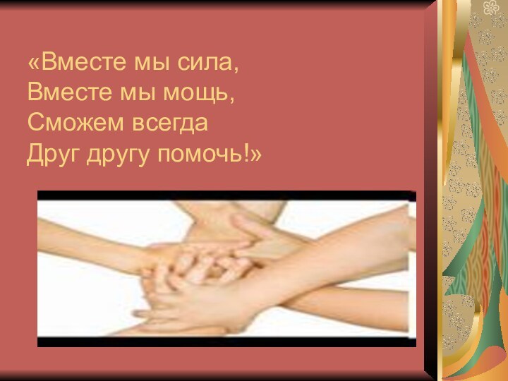 «Вместе мы сила, Вместе мы мощь, Сможем всегда Друг другу помочь!»