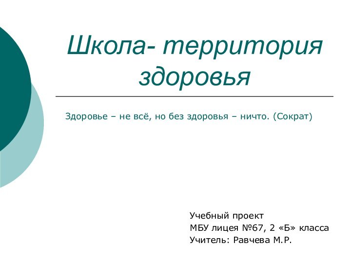 Школа- территория здоровья Учебный проект МБУ лицея №67, 2 «Б» класса Учитель: