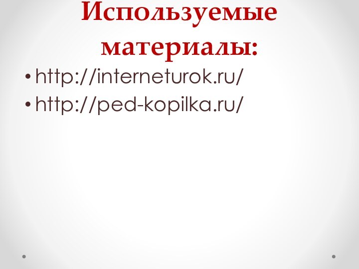 Используемые материалы:http://interneturok.ru/http://ped-kopilka.ru/