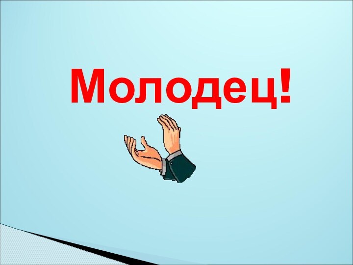 Молодец!