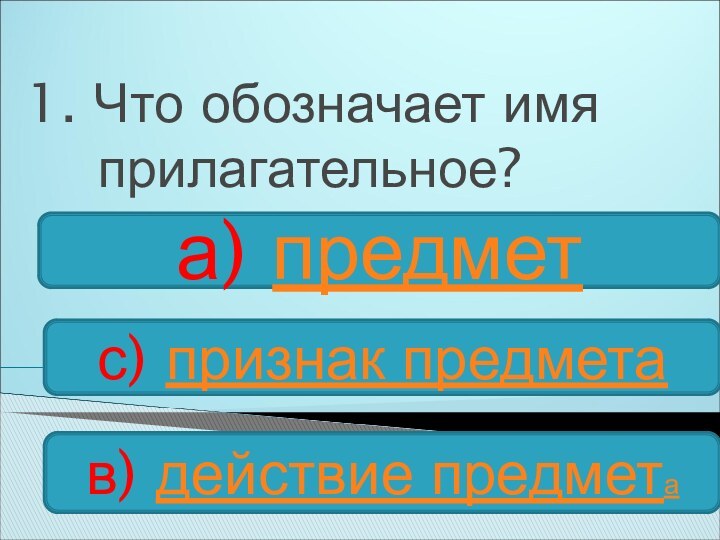 1. Что обозначает имя прилагательное?в) действие предметас) признак предметаа) предмет