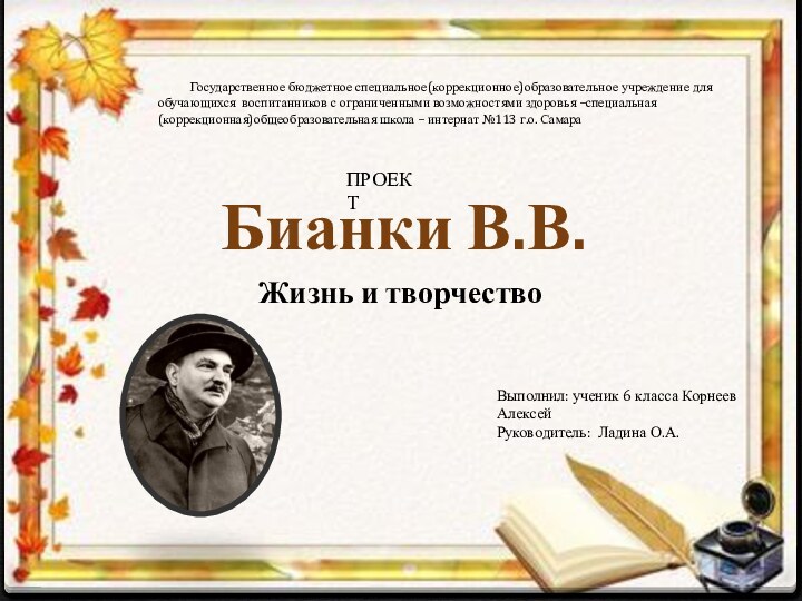 Бианки В.В.Жизнь и творчествоВыполнил: ученик 6 класса Корнеев Алексей Руководитель: Ладина О.А.