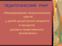 Педагогический ринг Формирование патриотических чувств у детей дошкольного возраста в процессе духовно-нравственного воспитания презентация