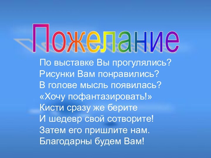 Пожелание По выставке Вы прогулялись?Рисунки Вам понравились?В голове мысль появилась?«Хочу пофантазировать!»Кисти сразу