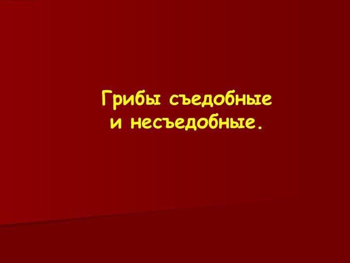 Грибы съедобные  и несъедобные.