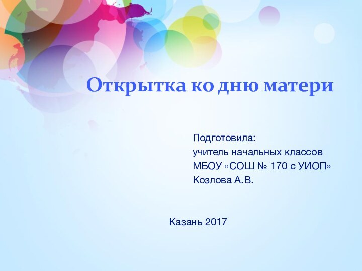 Открытка ко дню материПодготовила:учитель начальных классовМБОУ «СОШ № 170 с УИОП»Козлова А.В.Казань 2017