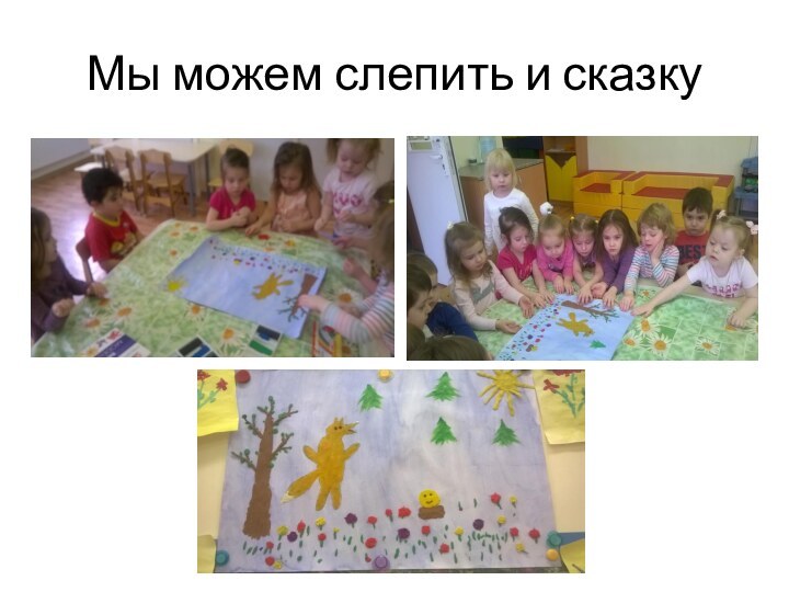 Мы можем слепить и сказку