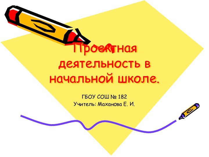 Проектная деятельность в начальной школе.ГБОУ СОШ № 182Учитель: Маханова Е. И.