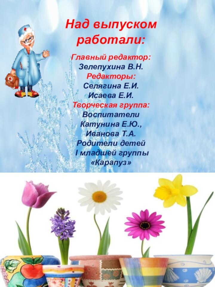 Над выпуском работали:Главный редактор:Зелепухина В.Н. Редакторы:Селягина Е.И.Исаева Е.И.Творческая группа: Воспитатели Катунина Е.Ю.,