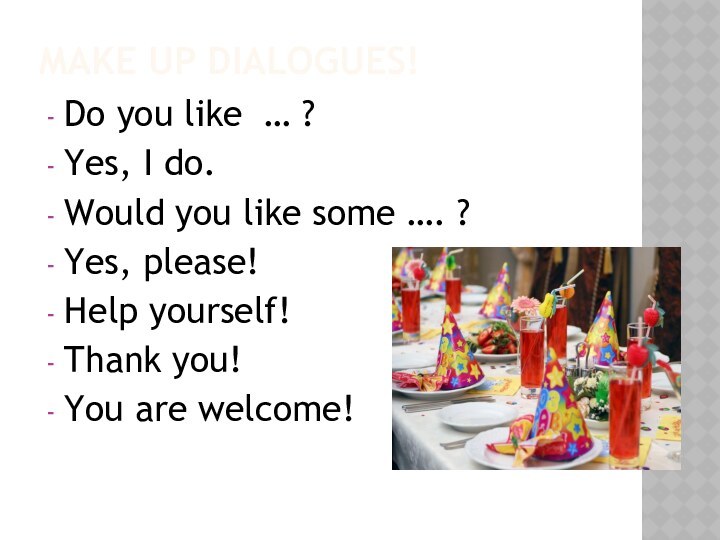 Make up dialogues!Do you like … ?Yes, I do.Would you like some