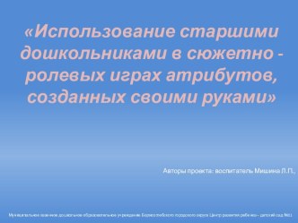 Использование старшими дошкольниками в сюжетно-ролевых играх атрибутов- самоделок проект (старшая группа)