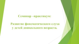 Семинар-практикум Развитие фонематического слуха у детей дошкольного возраста презентация по логопедии