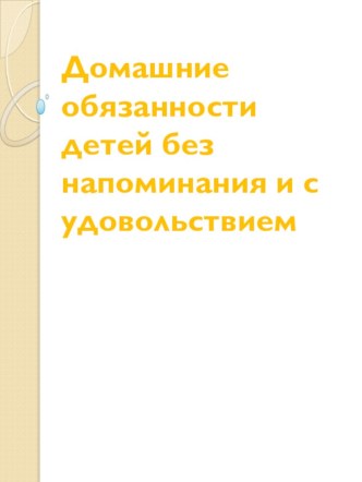 Презентация для выступления на родительском собрании Домашние обязанности детей без напоминания и с удовольствием консультация
