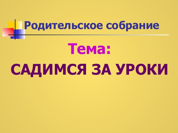 Родительское собраниеТема: САДИМСЯ ЗА УРОКИ