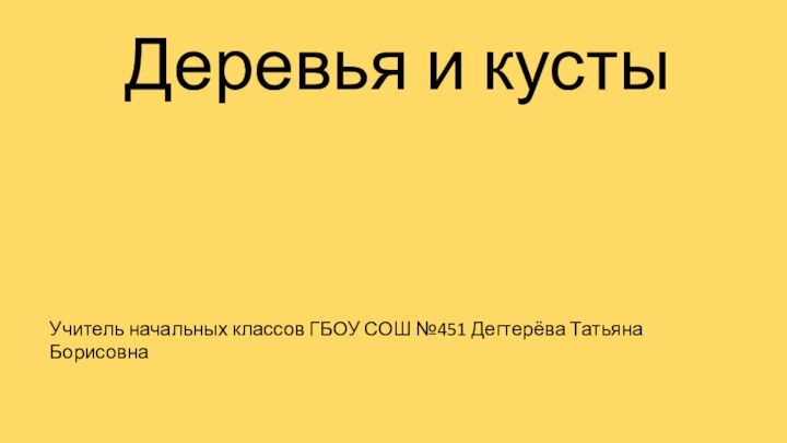 Деревья и кустыУчитель начальных классов ГБОУ СОШ №451 Дегтерёва Татьяна Борисовна