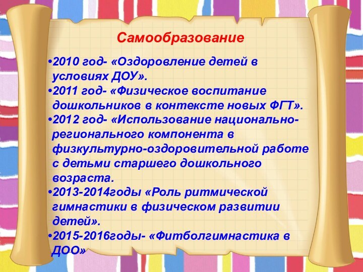 Самообразование2010 год- «Оздоровление детей в условиях ДОУ».2011 год- «Физическое воспитание дошкольников в