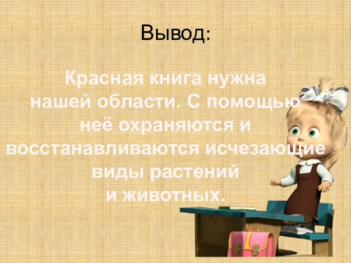 Вывод:Красная книга нужна нашей области. С помощьюнеё охраняются и восстанавливаются исчезающиевиды растений и животных.