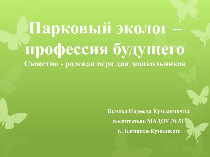 Бызова Надежда Кузьминичнавоспитатель МАДОУ № 51 г. Ленинска-КузнецкогоПарковый эколог – профессия