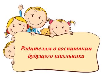 Родителям о воспитании будущего школьника. презентация к уроку (подготовительная группа)