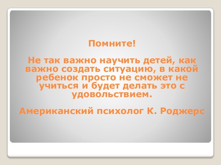 Помните!  Не так важно научить детей, как важно создать ситуацию, в